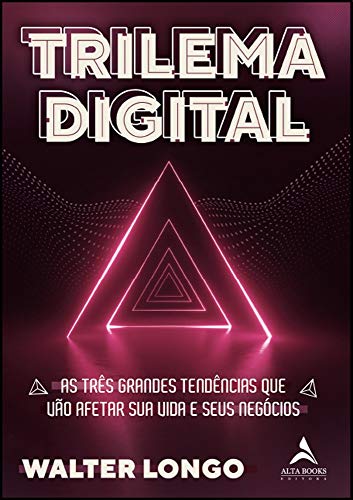Trilema Digital: As trĂŞs grandes tendĂŞncias que vĂŁo afetar sua vida e seus negĂłcios (Volume 1)