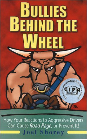Bullies Behind the Wheel: How Your Reactions to Aggressive Drivers Can Cause Road Rage, or Prevent It!