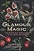 Glamour Magic: The Witchcraft Revolution to Get What You Want