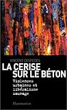 La Cerise sur le béton : Violences urbaines et libéralisme sauvage by 