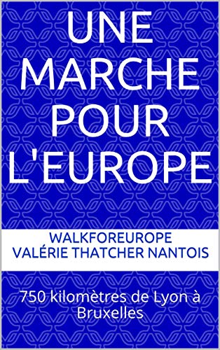 Une marche pour l'Europe: 750 kilomètres de Lyon à Bruxelles (French Edition) by walkforeurope Valérie Thatcher Nantois