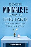 Devenir minimaliste pour les débutants: Simplifier sa vie pour trouver le bonheur (French Edition) by Sophie Martin