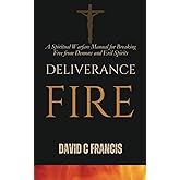 Deliverance Fire: A Spiritual Warfare Manual for Breaking Free from Demons and Evil Spirits (The Spiritual Warfare and Deliverance Book Series)