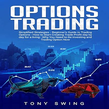 Options Trading: Simplified Strategies - Beginner�s Guide in Trading Options - How to Start Creating Trade Profit Day by Day for a Living - Why You Need to Be Investing and Trading Option Now Options Trading: Simplified Strategies - Beginner�s Guide in Trading Options - How to Start Creating Trade Profit Day by Day for a Living - Why You Need to Be Investing and Trading Option Now