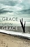 Grace Upon Grace by Rev David A Johnson