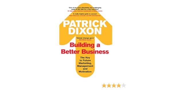 Amazon Com Building A Better Business The Key To Future Marketing Management And Motivation 9781861977533 Dixon Patrick Books
