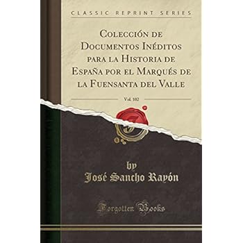Colección de Documentos Inéditos para la Historia de España por el Marqués de la Fuensanta del Valle, Vol. 102 (Classic Reprint)