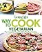 Cooking Light Way to Cook Vegetarian: The complete visual guide to Meatless cooking