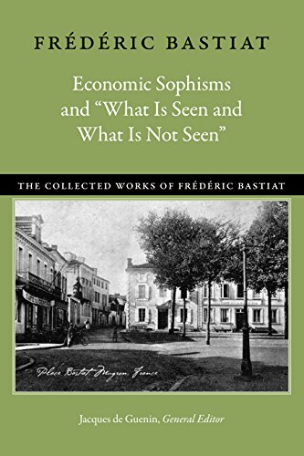 Economic Sophisms and "What Is Seen and What Is Not Seen" (Collected Works of Frederic Bastiat)