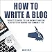 How to Write a Blog: The Best Technique to Plan and Write Amazing Blog Posts for Growing Your Community 10X by 