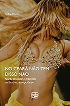 No Cearaacute; natilde;o tem disso natilde;o: Nordestinidade e macheza no forroacute; contemporacirc;neo (Portuguese Edition)