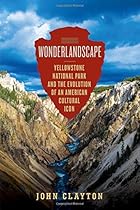 Wonderlandscape: Yellowstone National Park and the Evolution of an American Cultural Icon Wonderlandscape: Yellowstone National Park and the Evolution of an American Cultural Icon