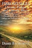 Fibromyalgia, Chronic Fatigue and Chronic Illness; Navigating through the confusion and deception, isolating the truly effective, science-based ... recover your health and take back your life!