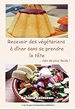 Recevoir des végétariens à dîner sans se prendre la tête: rien de plus facile ! (French Edition by Caroline Rousseau