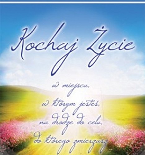Kochaj zycie w miejscu, w ktorym jestes