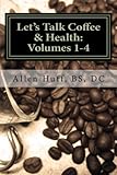 Let's Talk Coffee & Health: Volumes 1-4: Coffee Lovers Manual to Health by Dr Allen C Huff