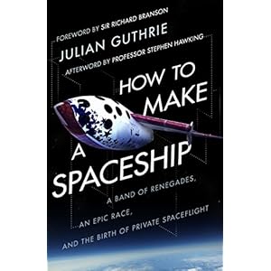 How to Make a Spaceship: A Band of Renegades, an Epic Race and the Birth of Private Space Flight