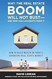 Why the Real Estate Boom Will Not Bust - And How You Can Profit from It: How to Build Wealth in Today's Expanding Real Estate Market cover