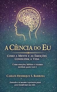 Livro A Ciência do Eu: Como a Mente e as Emoções Conduzem a Vida: Como emoções, hábitos e traumas moldam quem você é