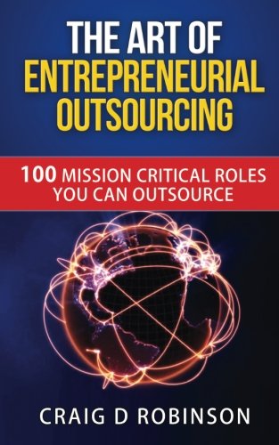 The Art of Entrepreneurial Outsourcing: 100 Mission Critical Roles you can Outsource