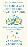 The Gentle Art of Swedish Death Cleaning: How to Free Yourself and Your Family from a Lifetime of Cl The Gentle Art of Swedish Death Cleaning: How to Free Yourself and Your Family from a Lifetime of Cl