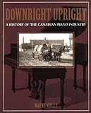 Downright Upright: A History of the Canadian Piano Industry by