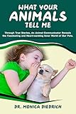 What Your Animals Tell Me: Through True Stories, an Animal Communicator reveals the Fascinating and by 