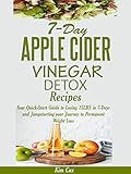 7-DAY APPLE CIDER VINEGAR DETOX RECIPES: Your Quick-Start Guide to Losing 15LBS in 7-Days and Jumpst by Kim Cox
