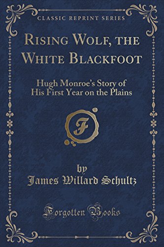 Rising Wolf, the White Blackfoot: Hugh Monroe's Story of His First Year on the Plains (Classic Reprint)