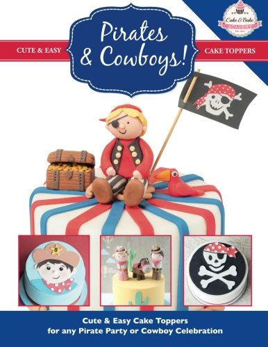 Pirates & Cowboys: Cute & Easy Cake Toppers for any Pirate Party or Cowboy Celebration! (Cute & Easy by The Cake & Bake Academy