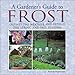 A Gardener's Guide to Frost: Outwit the Weather and Extend the Spring and Fall Seasons by 