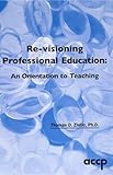 Re-visioning Professional Education : An Orientation to Teaching, , 1932658270