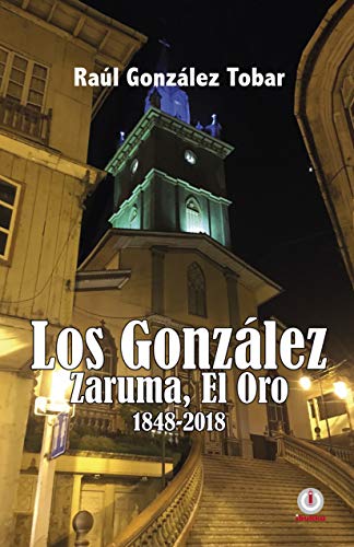 Los González: Zaruma, El Oro 1848-2018 (Spanish Edition) by Raúl González Tobar