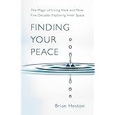 FINDING YOUR PEACE: THE MAGIC OF LIVING HERE AND NOW. Five Decades Exploring Inner Space