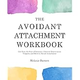 The Avoidant Attachment Workbook: Get Over the Fear of Intimacy, Uncover Deactivation Triggers, and Move to Secure Attachment