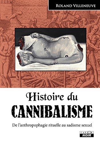 Histoire du cannibalisme De l'anthropophagie rituelle au sadisme sexuel (Camion Noir) (French Edition) by Roland Villeneuve