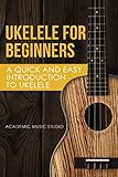 Ukelele for Beginners: A Quick and Easy Introduction to Ukelele