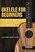 Ukelele for Beginners: A Quick and Easy Introduction to Ukelele