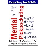 How to Use MENTAL PICKPOCKETING to Get to the Truth Without Seeming to Ask Questions: Career-savvy People Skills and Business Communication Skills: (Career Savvy People Skills Book 2)