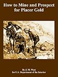 How to Mine and Prospect for Placer Gold by 