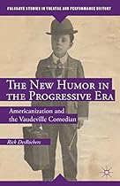 The New Humor in the Progressive Era: Americanization and the Vaudeville Comedian (Palgrave Studies in Theatre and Performance History)