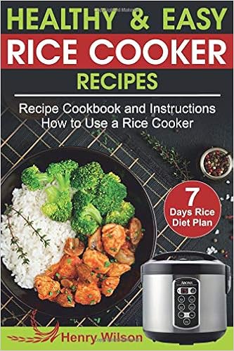 Healthy and Easy Rice Cooker Recipes: Best Rice Cooker Recipe Cookbook and Instructions How to Use a Rice Cooker (+ Weight Loss Rice Recipe, 7 days Rice Diet Plan), by Henry Wilson