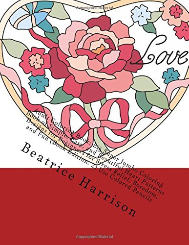 Adult Coloring Book: Big Super Jumbo Coloring Book of Simple, Easy, and Beautiful Heart Patterns Designs for Beginners for Stress Relief, Boredom, and ... 2) Use Colored Pencils (Adult Coloring Books)
