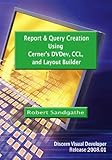 Report & Query Creation Using Cerner's DVDev, CCL and Layout Builder: Discern Visual Developer Relea