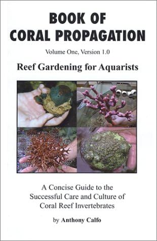 Book of Coral Propagation, Volume 1, Version 1.0: Reef Gardening for Aquarists