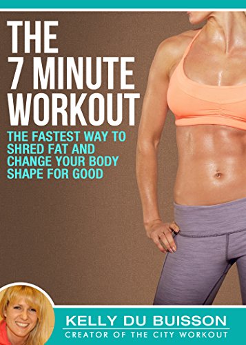 The 7 Minute Workout: The Fastest Way To Shred Fat And Change Your Body Shape For Good