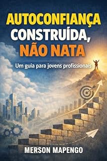 Livro Autoconfiança Construida, Não Nata: Como Jovens Profissionais Podem Desenvolver Segurança, Clareza e Presença no Mundo do Trabalho