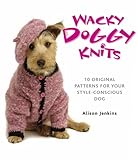 Wacky Doggy Knits: 10 Original Patterns for Your Style-Conscious Dog by Alison Jenkins
