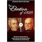 The Election of 1828: The History of the Race Between Andrew Jackson and John Quincy Adams that Ended the Era of Good Feelings