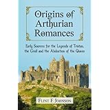 Origins of Arthurian Romances: Early Sources for the Legends of Tristan, the Grail and the Abduction of the Queen